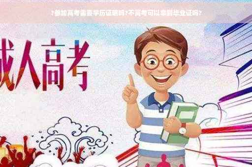 ?参加高考需要学历证明吗?不高考可以拿到毕业证吗?