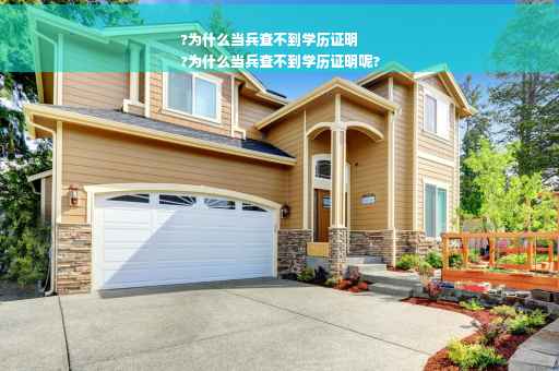 ?为什么当兵查不到学历证明
?为什么当兵查不到学历证明呢?