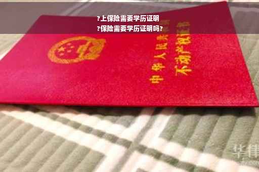 ?上保险需要学历证明
?保险需要学历证明吗?
