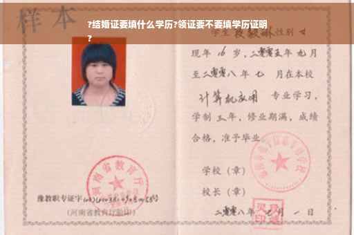 ?结婚证要填什么学历?领证要不要填学历证明
?
