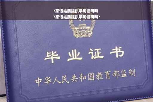 ?家谱需要提供学历证明吗
?家谱需要提供学历证明吗?