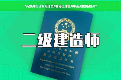 ?有效身份证明是什么?香港工作签学历证明模板图片?