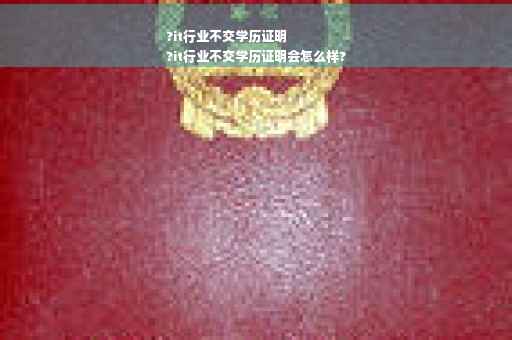 ?it行业不交学历证明
?it行业不交学历证明会怎么样?
