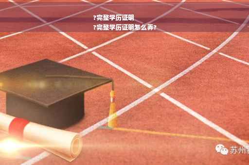 ?完整学历证明
?完整学历证明怎么弄?