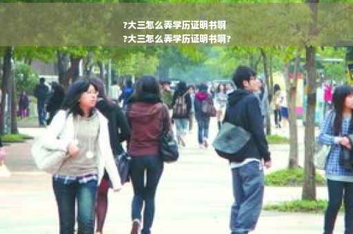 ?大三怎么弄学历证明书啊
?大三怎么弄学历证明书啊?