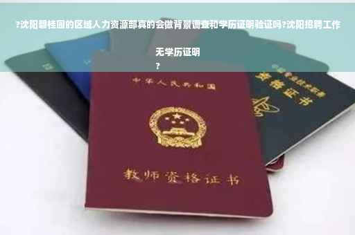 ?沈阳碧桂园的区域人力资源部真的会做背景调查和学历证明验证吗?沈阳招聘工作无学历证明
?