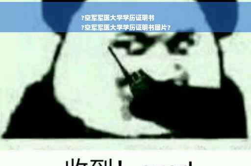 ?空军军医大学学历证明书
?空军军医大学学历证明书图片?