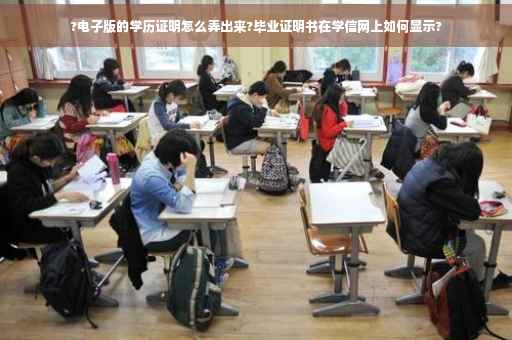 ?电子版的学历证明怎么弄出来?毕业证明书在学信网上如何显示?