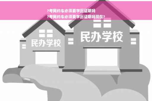 ?考网约车必须要学历证明吗
?考网约车必须要学历证明吗现在?