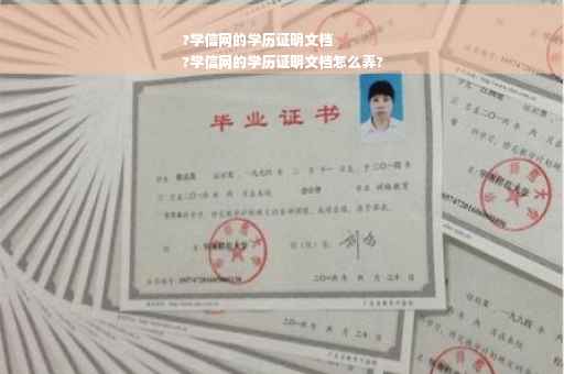 ?学信网的学历证明文档
?学信网的学历证明文档怎么弄?