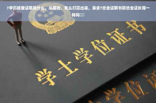 ?学历核查证明是什么，从哪找，怎么打印出来，急求?毕业证明书和毕业证长得一样吗⚡️