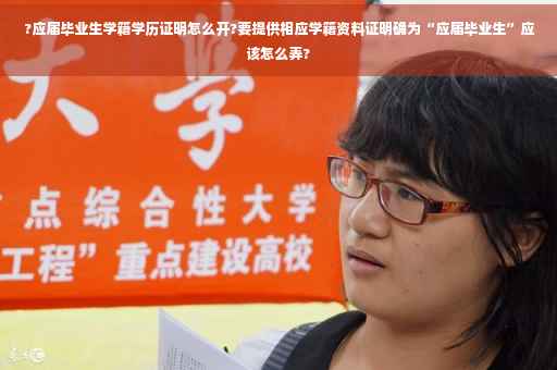 ?应届毕业生学籍学历证明怎么开?要提供相应学籍资料证明确为“应届毕业生”应该怎么弄?