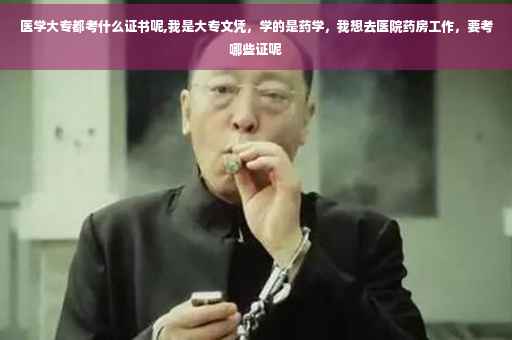 医学大专都考什么证书呢,我是大专文凭，学的是药学，我想去医院药房工作，要考哪些证呢