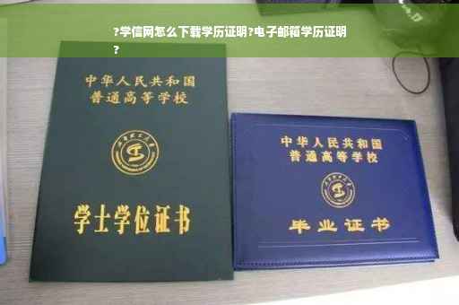 ?学信网怎么下载学历证明?电子邮箱学历证明
?