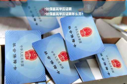 ?社保最高学历证明
?社保最高学历证明怎么开? ?社保最高学历证明
?社保最高学历证明怎么开?