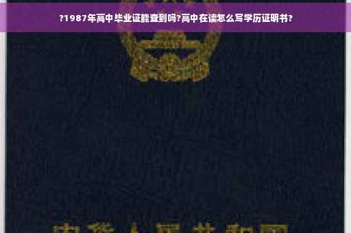 ?1987年高中毕业证能查到吗?高中在读怎么写学历证明书? ?1987年高中毕业证能查到吗?高中在读怎么写学历证明书?