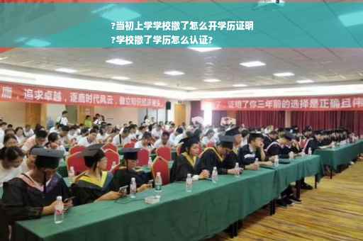 ?当初上学学校撤了怎么开学历证明
?学校撤了学历怎么认证?
