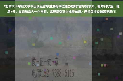 ?加拿大卡尔顿大学学历认证留学生没有学位能办理吗?留学加拿大，我本科毕业，雅思7分。申请加拿大一个学院，需要提交高中成绩单吗？还是只提交最高学历⚡️