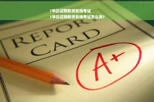 ?学历证明教师资格考试
?学历证明教师资格考试怎么弄?