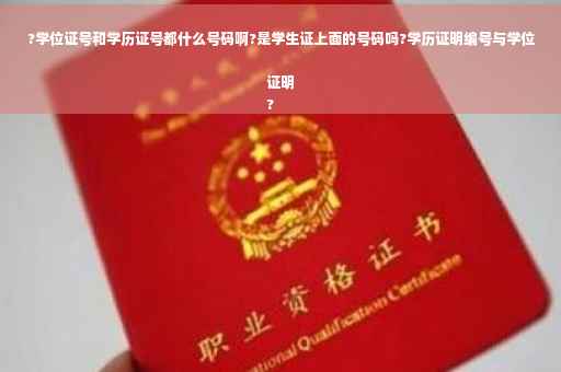 ?学位证号和学历证号都什么号码啊?是学生证上面的号码吗?学历证明编号与学位证明
?