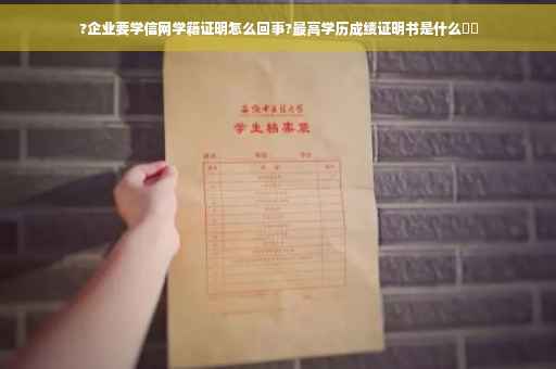 ?企业要学信网学籍证明怎么回事?最高学历成绩证明书是什么⚡️