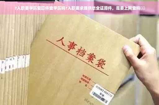 ?入职要学历复印件查学历吗?入职要求提供毕业证原件，是要上网查吗⚡️