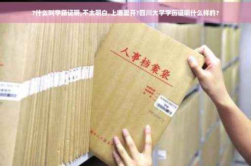 ?什么叫学籍证明,不太明白,上哪里开?四川大学学历证明什么样的?