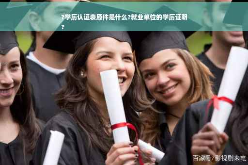 ?学历认证表原件是什么?就业单位的学历证明
?