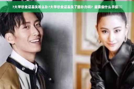 ?大学毕业证丢失怎么补?大学毕业证丢失了能补办吗？需要些什么手续⚡️