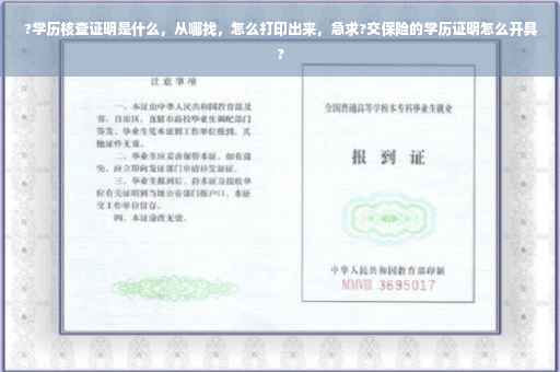 ?学历核查证明是什么，从哪找，怎么打印出来，急求?交保险的学历证明怎么开具?