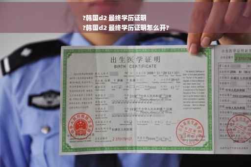 ?韩国d2 最终学历证明
?韩国d2 最终学历证明怎么开?