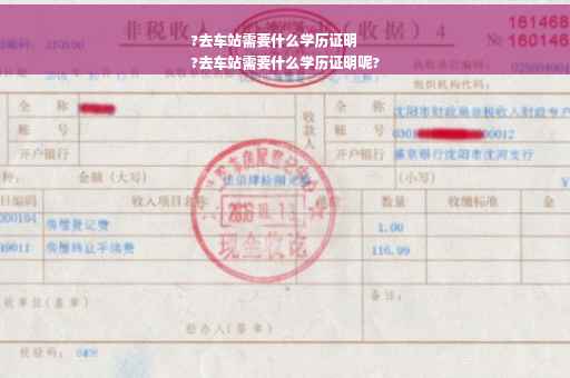 ?去车站需要什么学历证明
?去车站需要什么学历证明呢?