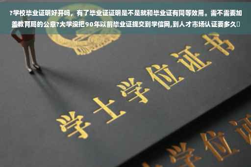 ?学校毕业证明好开吗，有了毕业证证明是不是就和毕业证有同等效用。需不需要加盖教育局的公章?大学没把90年以前毕业证提交到学信网,到人才市场认证要多久⚡️