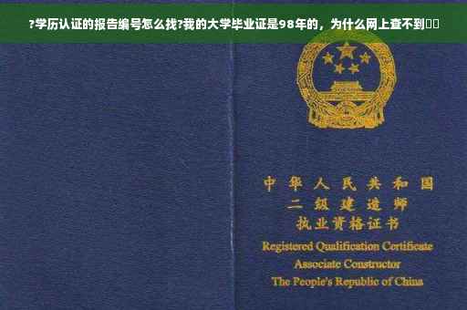 ?学历认证的报告编号怎么找?我的大学毕业证是98年的，为什么网上查不到⚡️