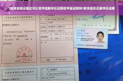 ?教师资格证面试可以用学信网学历证明和学籍证明吗?教资报名还要学历证明
?