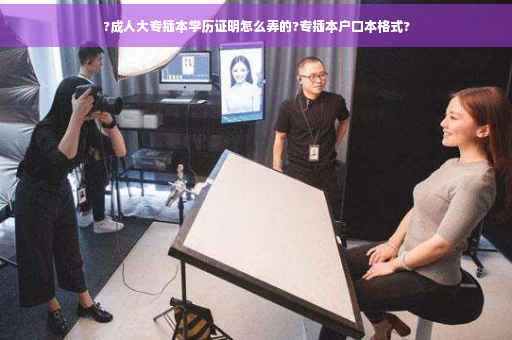 ?成人大专插本学历证明怎么弄的?专插本户口本格式?