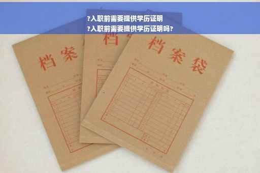 ?入职前需要提供学历证明
?入职前需要提供学历证明吗?