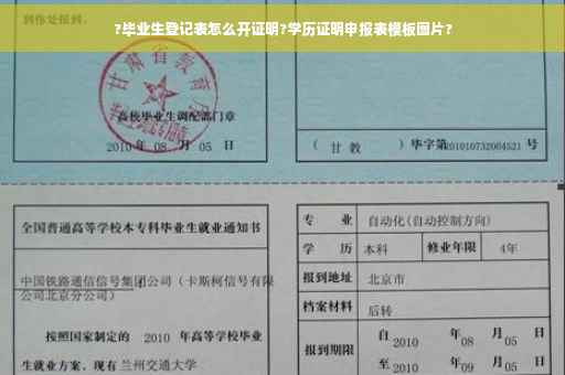?毕业生登记表怎么开证明?学历证明申报表模板图片?