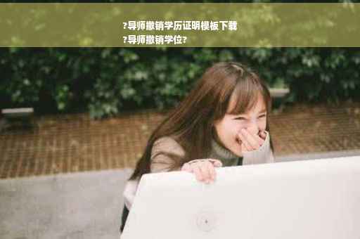 ?导师撤销学历证明模板下载
?导师撤销学位?