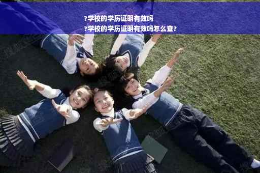 ?学校的学历证明有效吗
?学校的学历证明有效吗怎么查?
