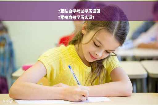 ?军队自学考试学历证明
?军校自考学历认证?
