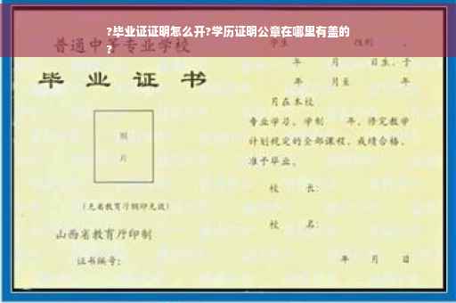 ?毕业证证明怎么开?学历证明公章在哪里有盖的
?