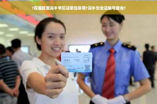 ?在哪能查高中学历证明信息呢?高中毕业证编号查询?