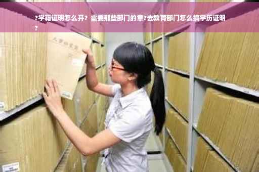 ?学籍证明怎么开？需要那些部门的章?去教育部门怎么搞学历证明
?