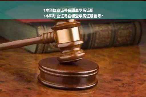 ?本科毕业证号在哪查学历证明
?本科毕业证号在哪查学历证明编号?