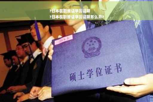 ?日本在职签证学历证明
?日本在职签证学历证明怎么开?