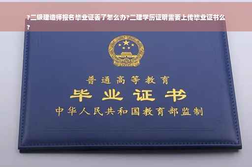 ?二级建造师报名毕业证丢了怎么办?二建学历证明需要上传毕业证书么
?