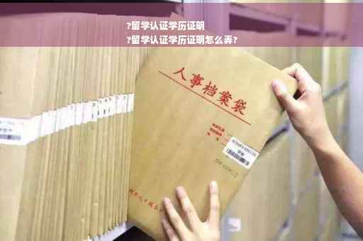 ?留学认证学历证明
?留学认证学历证明怎么弄?