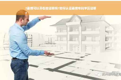?函授可以开在校证明吗?如何认证函授专科学历证明
?