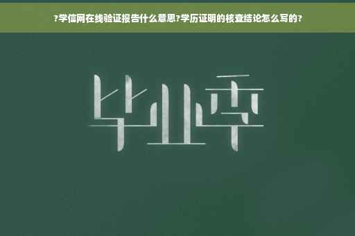 ?学信网在线验证报告什么意思?学历证明的核查结论怎么写的?